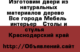 Изготовим двери из натуральных материалов(дерево) - Все города Мебель, интерьер » Столы и стулья   . Краснодарский край